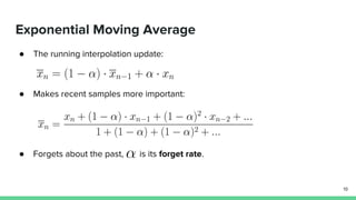 Exponential Moving Average
● The running interpolation update:
● Makes recent samples more important:
● Forgets about the past, is its forget rate.
19
 