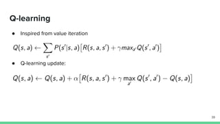 Q-learning
● Inspired from value iteration
● Q-learning update:
39
 
