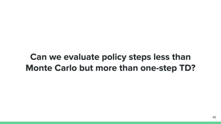 Can we evaluate policy steps less than
Monte Carlo but more than one-step TD?
49
 