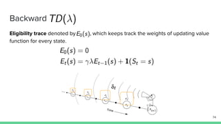 Backward
Eligibility trace denoted by , which keeps track the weights of updating value
function for every state.
74
 
