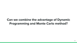 Can we combine the advantage of Dynamic
Programming and Monte Carlo method?
8
 