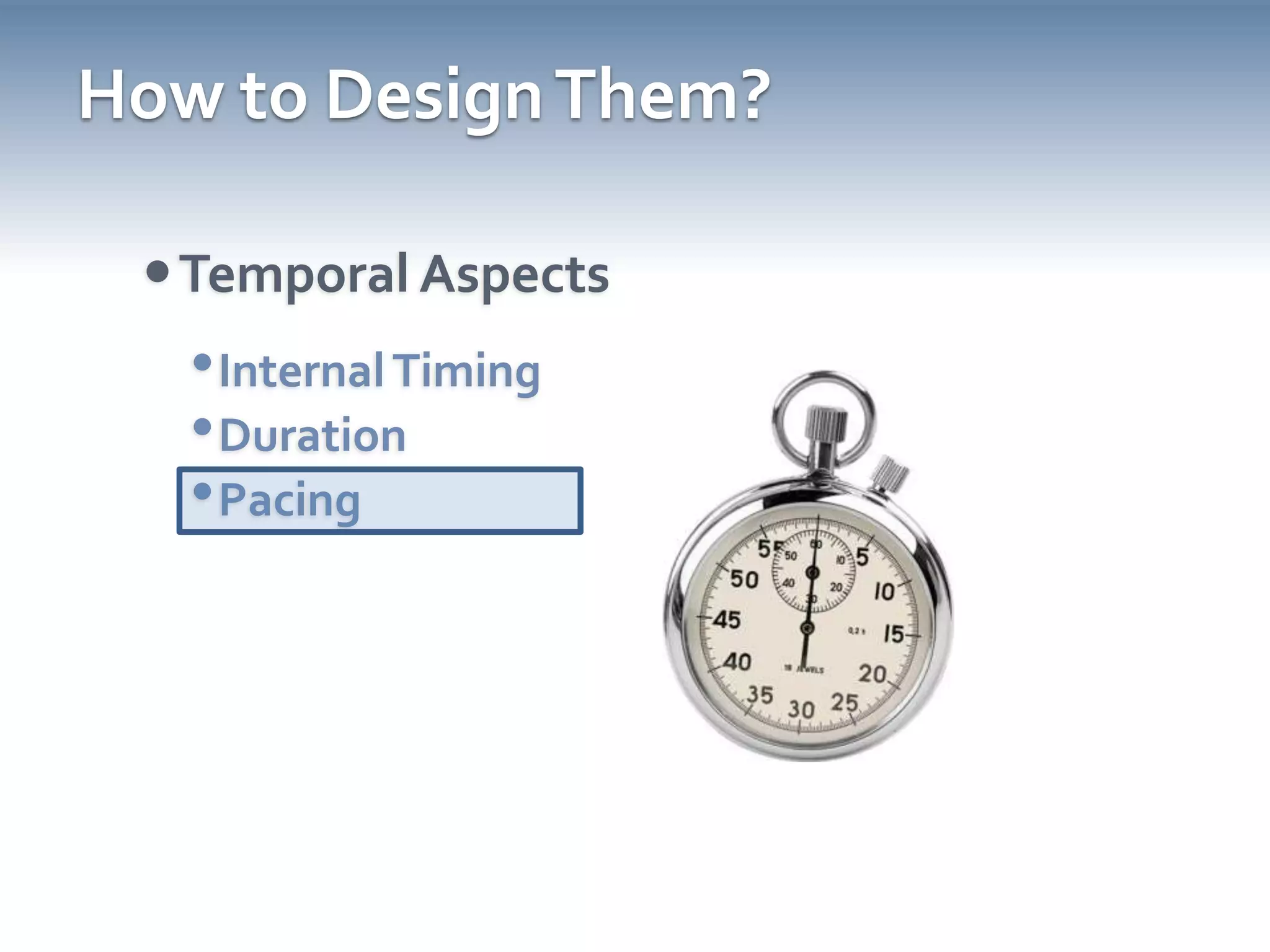 How to Design Them?Temporal AspectsInternal TimingDurationPacing