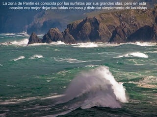 La zona de Pantin es conocida por los surfistas por sus grandes olas, pero en esta
ocasión era mejor dejar las tablas en casa y disfrutar simplemente de las vistas