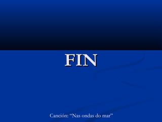 FIN
Canción: “Nas ondas do mar”