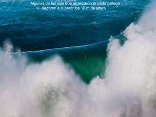 Algunas de las olas que alcanzaron la costa gallega
llegaron a superar los 12 m de altura