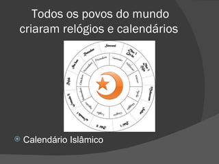 Todos os povos do mundo
criaram relógios e calendários




   Calendário Islâmico
 