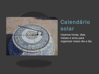 Calendário
solar
Usamos horas, dias,
meses e anos para
organizar nosso dia a dia.
 