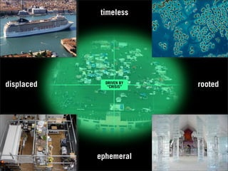 timeless




displaced     DRIVEN BY
               “CRISIS”   rooted




            ephemeral
 