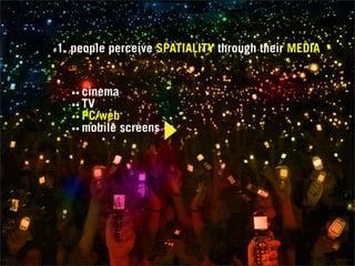 1. people perceive SPATIALITY through their MEDIA
#




    •• cinema
    •• TV
    •• PC/web
    •• mobile screens
 