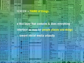 SCREEN > THING of things



a thin layer that contains & does everything

interface as map for people places and things

> toward social media urbanity




                                                IBM»
 