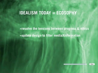 IDEALISM TODAY = ECOSOPHY


»resolve the tensions between progress & ethics

»update design to filter mediaXinformation
 
