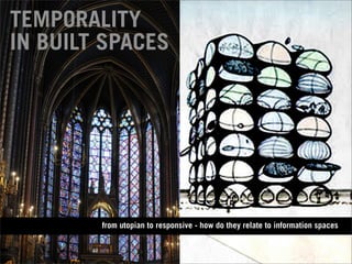 TEMPORALITY
IN BUILT SPACES




        from utopian to responsive - how do they relate to information spaces
 