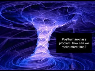 April 22, 2016
Temporality of the Future 2
Posthuman-class
problem: how can we
make more time?
 