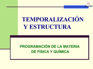 TEMPORALIZACIÓN  Y ESTRUCTURA PROGRAMACIÓN DE LA MATERIA  DE FÍSICA Y QUÍMICA 