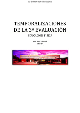 IES CLARA CAMPOAMOR LA SOLANA
TEMPORALIZACIONES
DE LA 3ª EVALUACIÓN
EDUCACIÓN FÍSICA
Juan Nieto Guerrero
2014-15
 