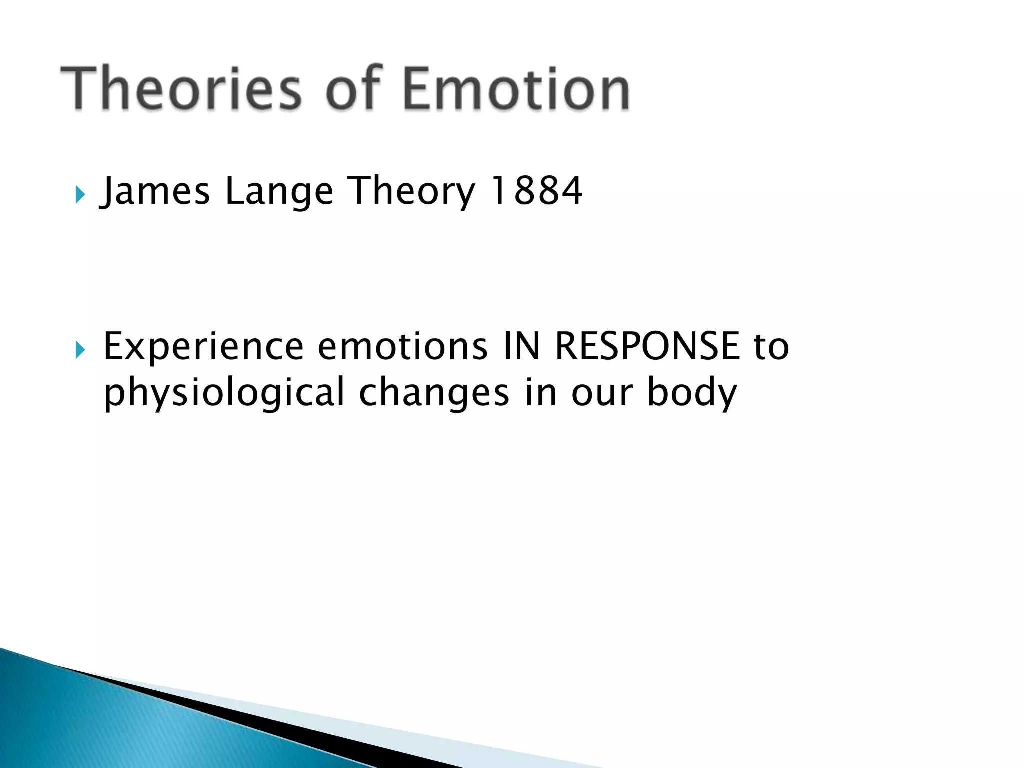    James Lange Theory 1884



   Experience emotions IN RESPONSE to
    physiological changes in our body
 