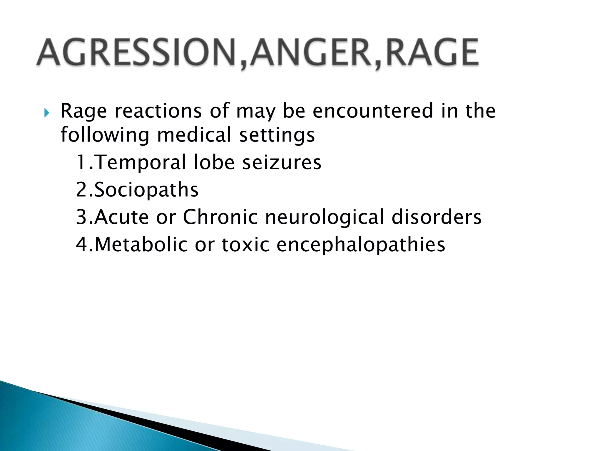    Rage reactions of may be encountered in the
    following medical settings
      1.Temporal lobe seizures
      2.Sociopaths
      3.Acute or Chronic neurological disorders
      4.Metabolic or toxic encephalopathies
 
