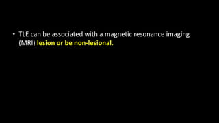 • TLE can be associated with a magnetic resonance imaging
(MRI) lesion or be non-lesional.
 