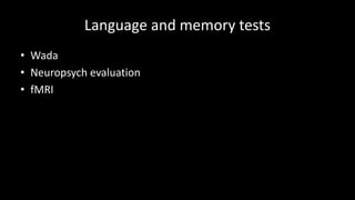 Language and memory tests
• Wada
• Neuropsych evaluation
• fMRI
 