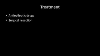 Treatment
• Antiepileptic drugs
• Surgical resection
 