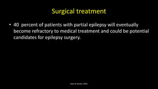Surgical treatment
• 40 percent of patients with partial epilepsy will eventually
become refractory to medical treatment and could be potential
candidates for epilepsy surgery.
Kwan & Sander, 2004,
 