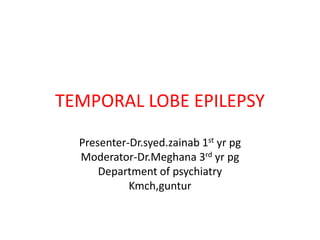 TEMPORAL LOBE EPILEPSY
Presenter-Dr.syed.zainab 1st yr pg
Moderator-Dr.Meghana 3rd yr pg
Department of psychiatry
Kmch,guntur
 