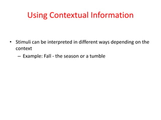 Using Contextual Information
• Stimuli can be interpreted in different ways depending on the
context
– Example: Fall - the season or a tumble
 