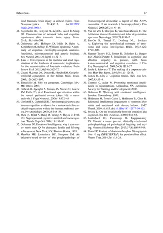 97
mild traumatic brain injury: a critical review. Front
Neuroenergetics. 2014;9:13. doi:10.3389/
fnene.2013.00013.
44. Fagerholm ED, Hellyear PJ, Scott G, Leech R, Sharp
DJ. Disconnection of network hubs and cognitive
impairment after traumatic brain injury. Brain.
2015;138:1696–709.
45. Galaburda AM, Holinger D, Mills D, Reiss A,
Korenberg JR, Bellugi U. Williams syndrome. A sum-
mary of cognitive, electrophysiological, anatomo-
functional, microanatomical and genetic ﬁndings.
Rev Neurol. 2003;36 Suppl 1:132–7.
46. Kaas J. Convergences in the modular and areal orga-
nization of the forebrain of mammals: implications
for the reconstruction of forebrain evolution. Brain
Behav Evol. 2002;59(5-6):262–72.
47. Catani M, Jones DK, Donato R, Ffytche DH. Occipito-
temporal connections in the human brain. Brain.
2003;126:2093–107.
48. Tomasello M. Why we cooperate. Cambridge, MA:
MIT Press; 2009.
49. Gilbert SJ, Spengler S, Simons JS, Steele JD, Lawrie
SM, Frith CD, et al. Functional specialization within
the rostral prefrontal cortex (Area 10): a meta-
analysis. J Cogn Neurosci. 2006;18:932–48.
50. Christoff K, Gabrieli JDE. The frontopolar cortex and
human cognition: evidence for a rostrocaudal hierar-
chical organization within the human prefrontal cor-
tex. Psychobiology. 2000;28:168–86.
51. Shea N, Boldt A, Bang D, Yeung N, Heyes C, Frith
CD. Suprapersonal cognitive control and metacogni-
tion. Trends Cogn Sci. 2014;18:186–93.
52. Goleman DP. Emotional intelligence: why it can mat-
ter more than IQ for character, health and lifelong
achievement. New York, NY: Bantam Books; 1995.
53. Mendez MF, Lauterbach EC, Sampson SM. An
evidence-based review of the psychopathology of
frontotemporal dementia: a report of the ANPA
committee 16 on research. J Neurospsychiatry Clin
Neurosci. 2008;20(2):130–49.
54. Van der Zee J, Sleegers K, Van Broeckhoven C. The
Alzheimer disease frontotemporal lobar degeneration
spectrum. Neurology. 2008;71:1191–7.
55. Bar-On R, Tranel D, Denburg NL, Bechara
A. Exploring the neurological substrate of emo-
tional and social intelligence. Brain. 2003;126:
1790–800.
56. Shamay-Tsoory SG, Tomer R, Goldsher D, Berger
BD, Aharon-Peretz J. Impairment in cognitive and
affective empathy in patients with brain
lesions:anatomical and cognitive correlates. J Clin
Exp Neuropsychol. 2004;26(8):1113–27.
57. Loehr J, Schwartz T. The making of a corporate ath-
lete. Harv Bus Revn. 2001;79:120–12811.
58. Gilkey R, Kilts C. Cognitive ﬁtness. Harv Bus Rev.
2007;85:53–4.
59. Cherniss C, Adler M. Promoting emotional intelli-
gence in organizations. Alexandria, VA: American
Society for Training and Development; 2000.
60. Goleman D. Working with emotional intelligence.
London: Bloomsbury; 1999.
61. Hoffmann M, Benes-Cases L, Hoffmann B, Chen R.
Emotional intelligence impairment is common after
stroke and associated with diverse lesions. BMC
Neurol. 2010;10:103. doi:10.1186/1471-2377-10-103.
62. Pessoa L. On the relationship between emotion and
cognition. Nat Rev Neurosci. 2008;9:148–58.
63. Lauterbach EC, Cummings JL, Kuppuswamy
PS. Toward a more precise, clinically—informed
pathophysiology of pathological laughing and cry-
ing. Neurosci Biobehav Rev. 2013;37(8):1893–916.
64. Pioro EP. Review of dextromethorphan 20 mg/quini-
dine 10 mg (NUEDEXTA®
) for pseudobulbar affect.
Neurol Ther. 2014;3(1):15–28.
References
 