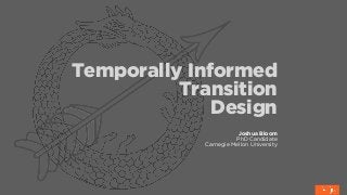 Temporally Informed
Transition
Design
Joshua Bloom
PhD Candidate
Carnegie Mellon University
 