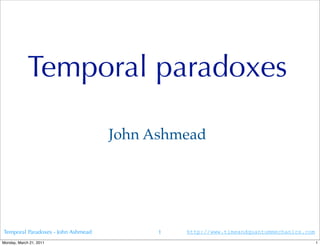 Temporal paradoxes

                                    John Ashmead




Temporal Paradoxes - John Ashmead         1   http://www.timeandquantummechanics.com
Monday, March 21, 2011                                                                 1
 