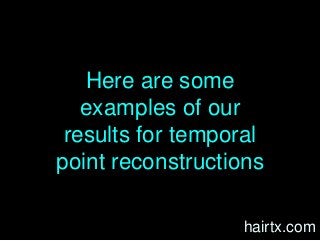 Here are some
examples of our
results for temporal
point reconstructions
hairtx.com
 
