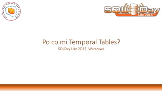 Po co mi Temporal Tables?
SQLDay Lite 2015, Warszawa
 