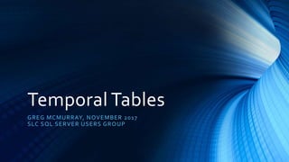 Temporal Tables
GREG MCMURRAY, NOVEMBER 2017
SLC SQL SERVER USERS GROUP
 