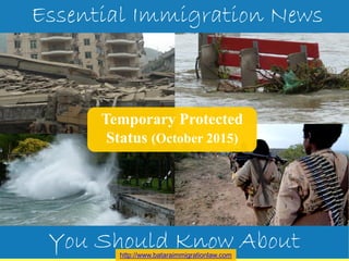 Temporary Protected
Status (October 2015)
Essential Immigration News
You Should Know Abouthttp://www.bataraimmigrationlaw.com
 