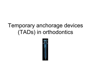 Temporary anchorage devices
(TADs) in orthodontics
 