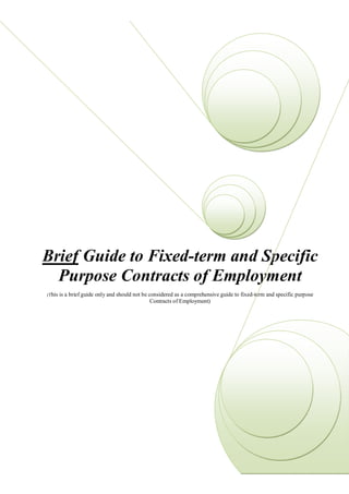 Brief Guide to Fixed-term and Specific
  Purpose Contracts of Employment
(This   is a brief guide only and should not be considered as a comprehensive guide to fixed-term and specific purpose
                                                 Contracts of Employment)




                                                       Page 1 of 7
 