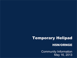 Temporary Helipad
HSN/ORNGE
Community Information
May 16, 2013
 
