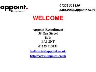 WELCOME
  Appoint Recruitment
      38 Gay Street
           Bath
         BA1 2NT
       01225 313130
bath.info@appoint.co.uk
http://www.appoint.co.uk
 