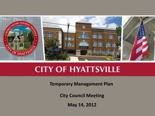 A



                            Temporary Management Plan

                                City Council Meeting
                                      May 14, 2012
OPEB and Health Insurance     FY13 MAYOR'S BUDGET PRESENTATION
                                                                 1
                                             ‹#›
 