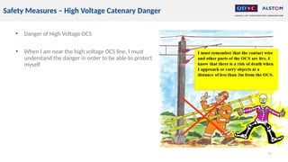 • Danger of High Voltage OCS
• When I am near the high voltage OCS line, I must
understand the danger in order to be able to protect
myself
19
Safety Measures – High Voltage Catenary Danger
 