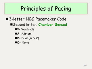 Principles of Pacing
3-letter NBG Pacemaker Code
Second letter: Chamber Sensed
V- Ventricle
A- Atrium
D- Dual (A & V)
O- None
30
 