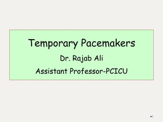 Temporary Pacemakers
Dr. Rajab Ali
Assistant Professor-PCICU
1
 