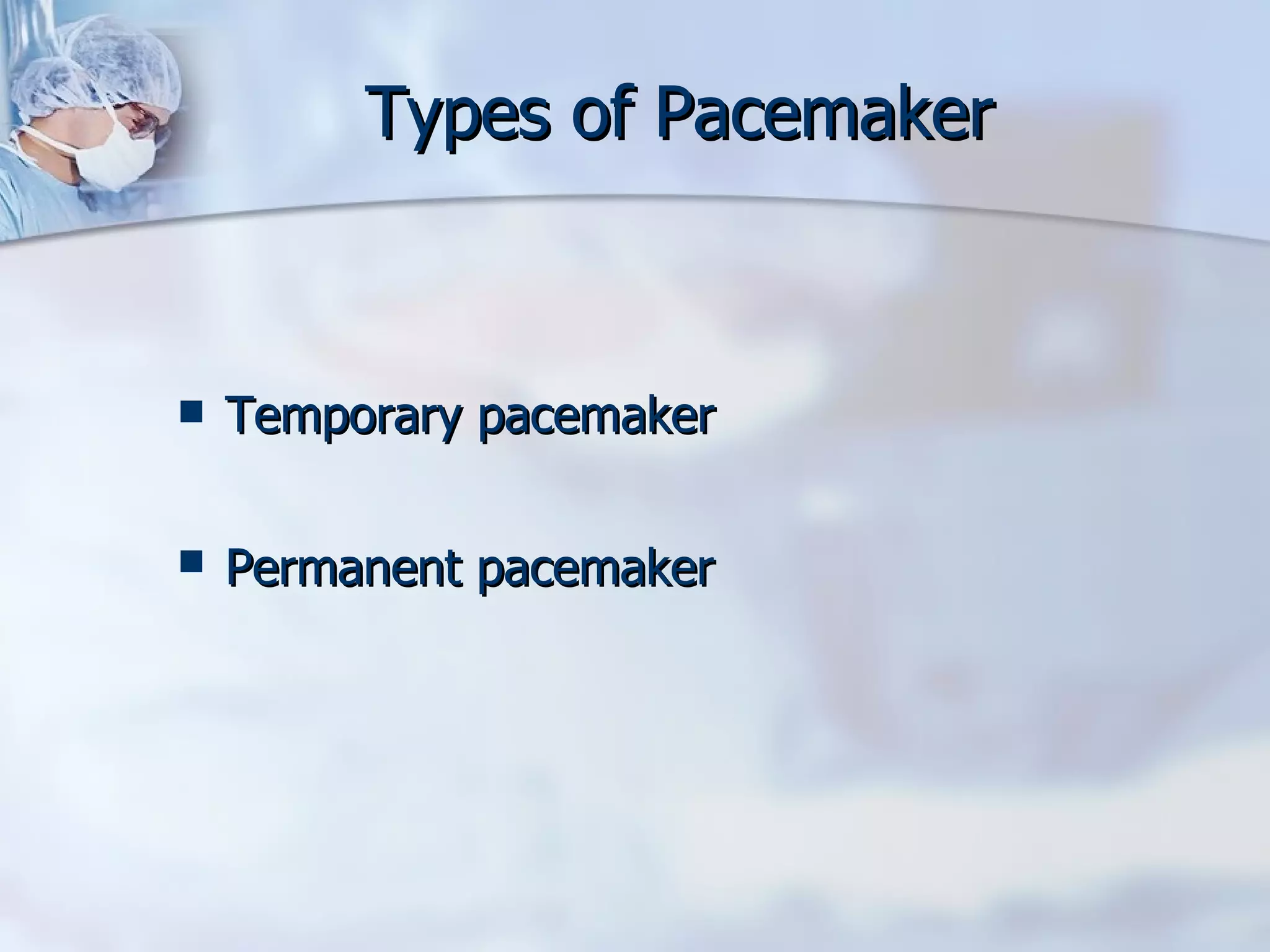Types of Pacemaker Temporary pacemaker Permanent pacemaker   
