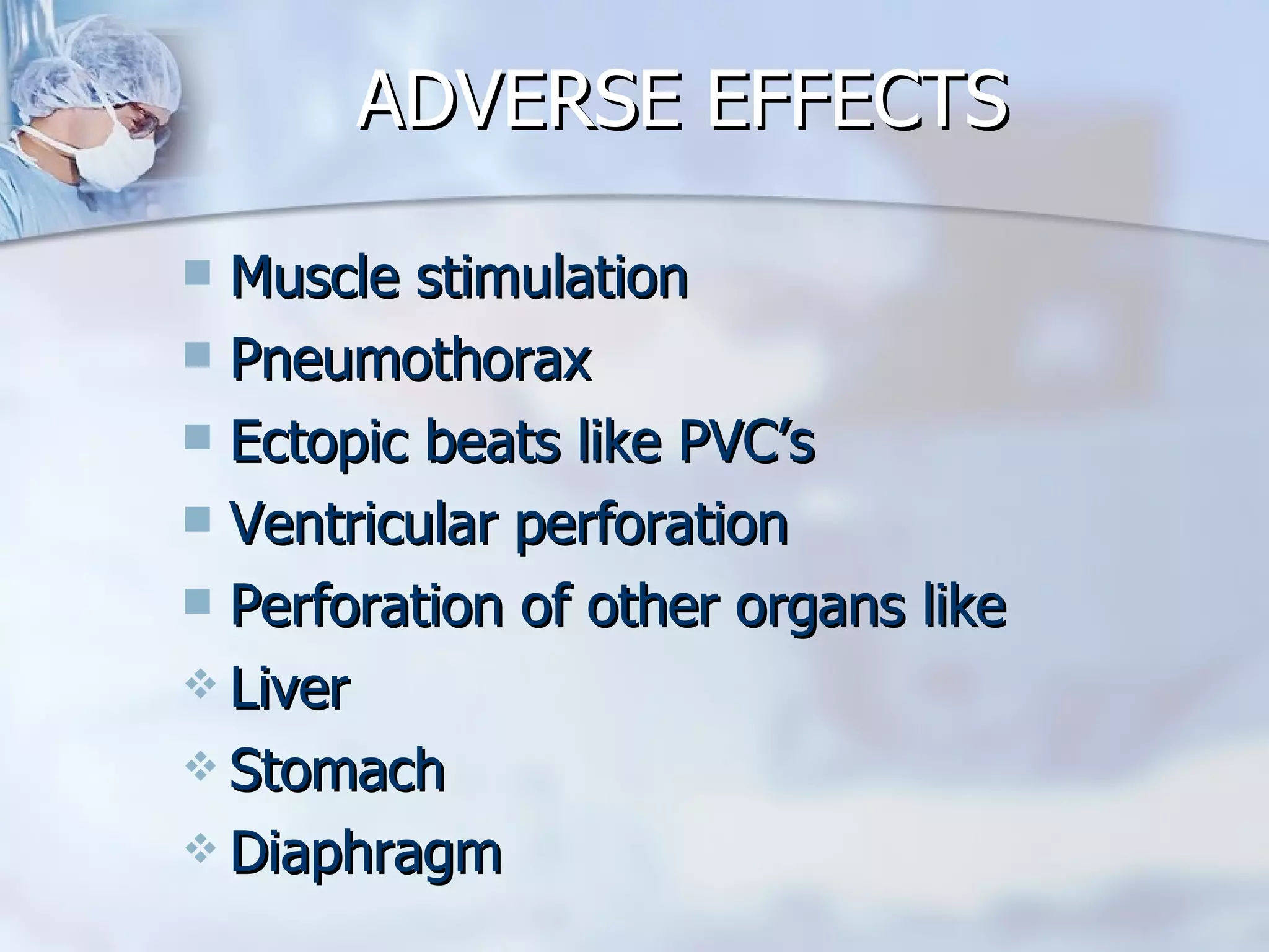 ADVERSE EFFECTS Muscle stimulation Pneumothorax Ectopic beats like PVC’s Ventricular perforation Perforation of other organs like  Liver Stomach Diaphragm 