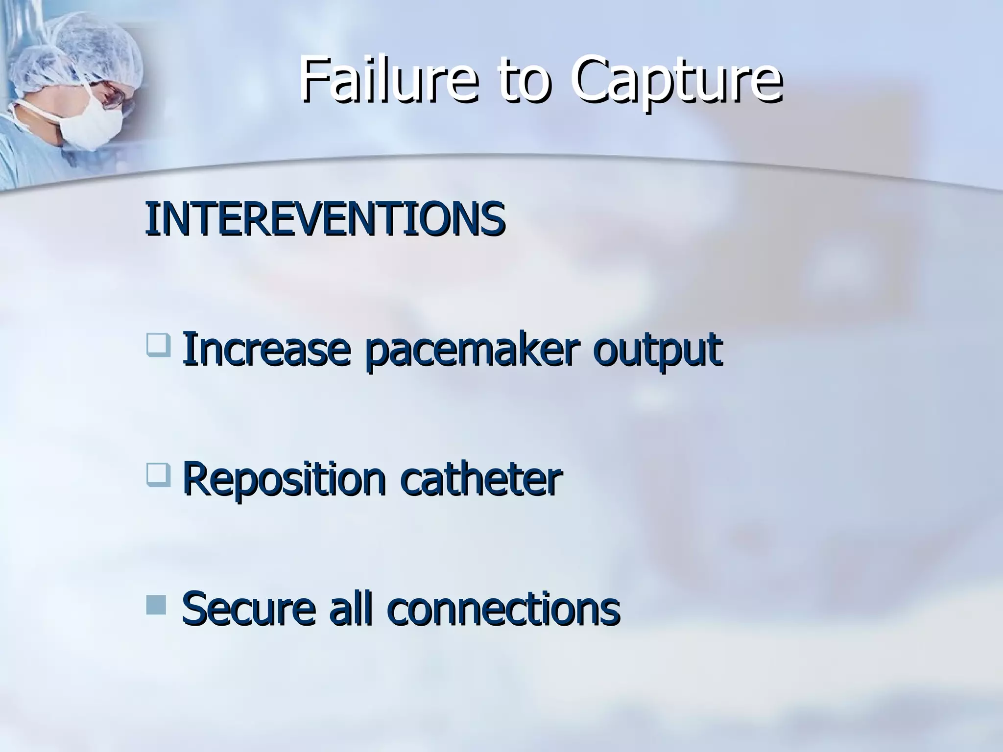 Failure to Capture INTEREVENTIONS Increase pacemaker output Reposition catheter Secure all connections 