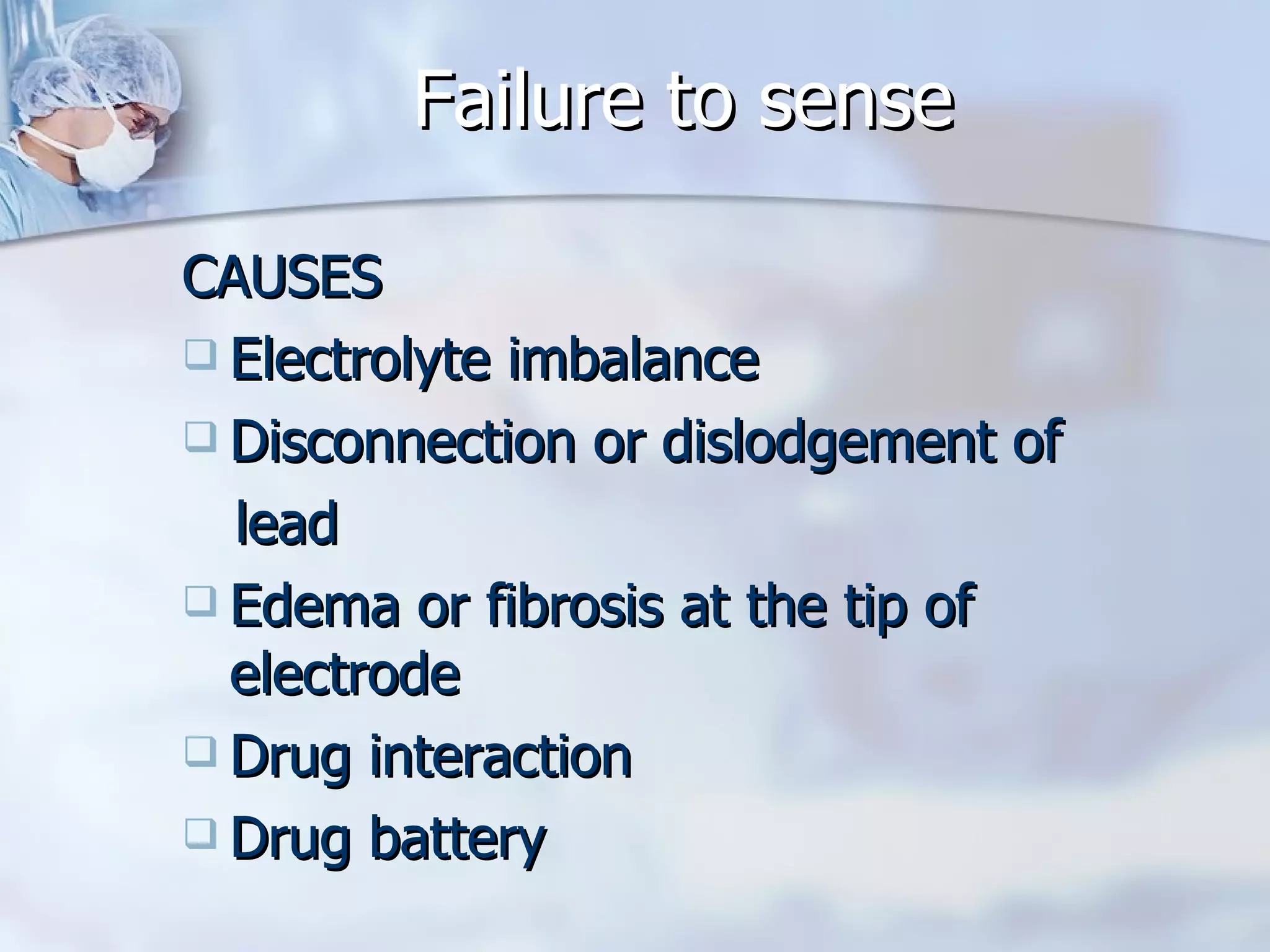 Failure to sense CAUSES Electrolyte imbalance Disconnection or dislodgement of lead Edema or fibrosis at the tip of electrode Drug interaction Drug battery 