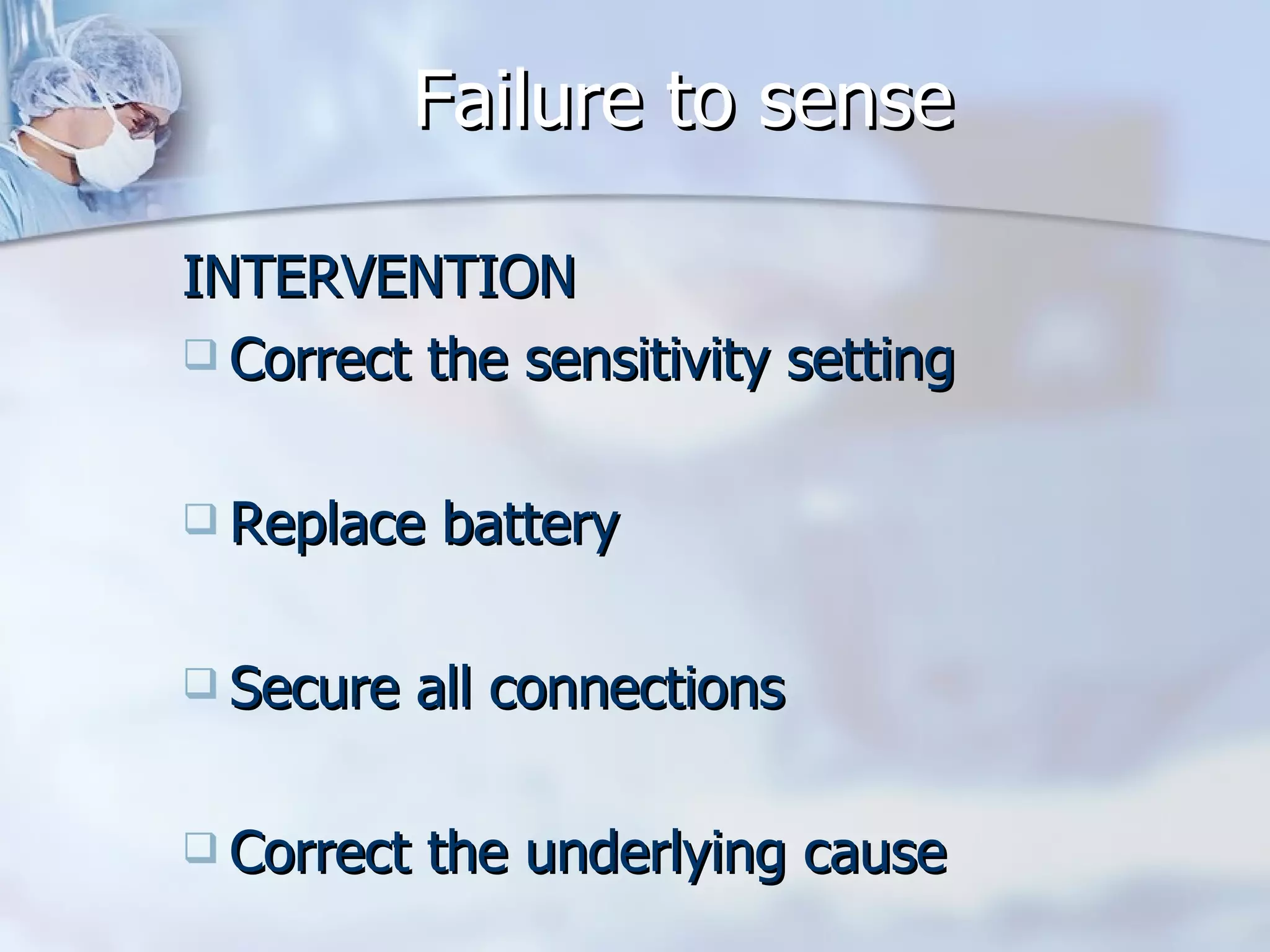 Failure to sense INTERVENTION Correct the sensitivity setting Replace battery Secure all connections Correct the underlying cause 