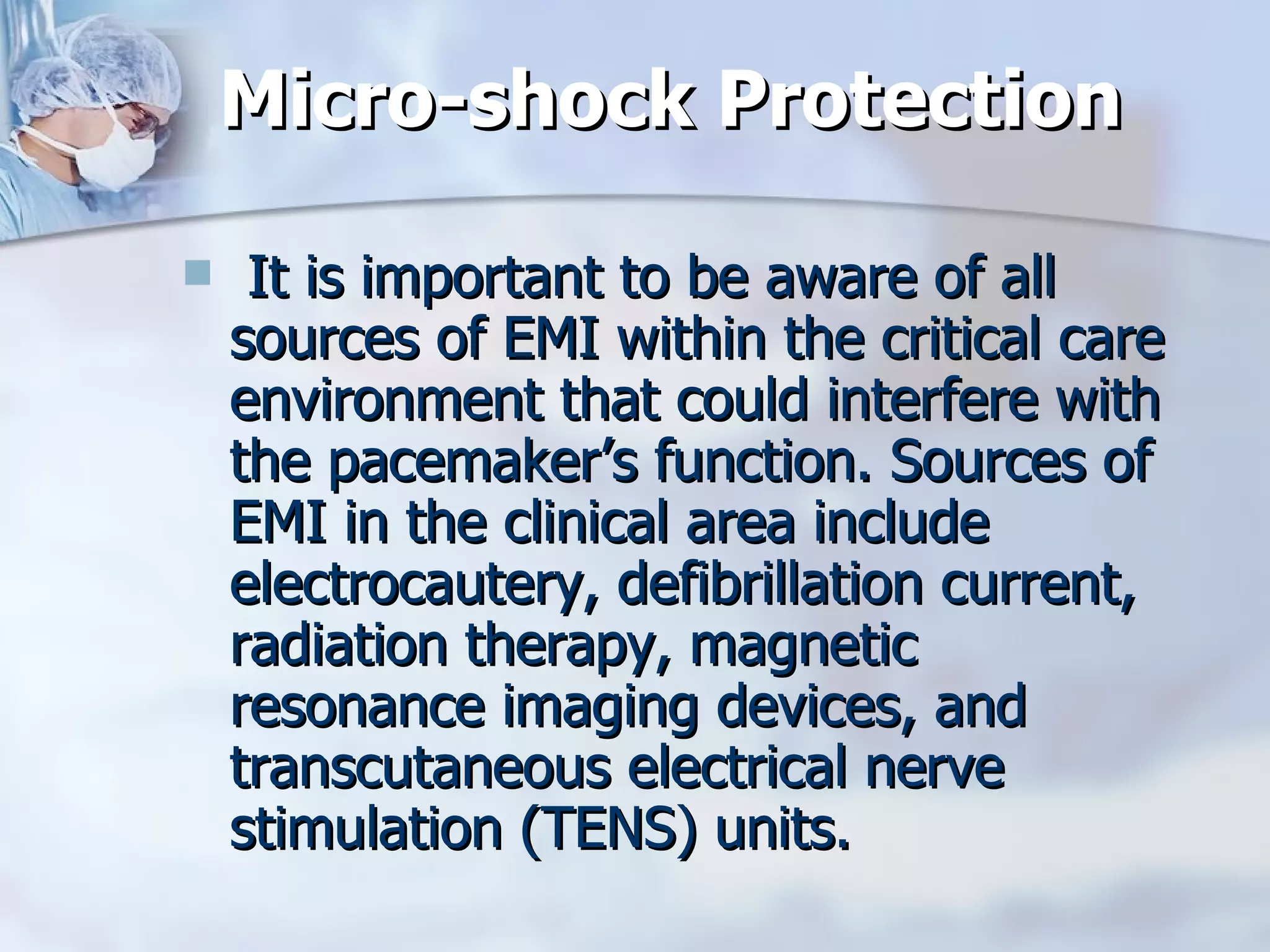 Micro-shock Protection   It is important to be aware of all sources of EMI within the critical care environment that could interfere with the pacemaker’s function. Sources of EMI in the clinical area include electrocautery, defibrillation current, radiation therapy, magnetic resonance imaging devices, and transcutaneous electrical nerve stimulation (TENS) units.  