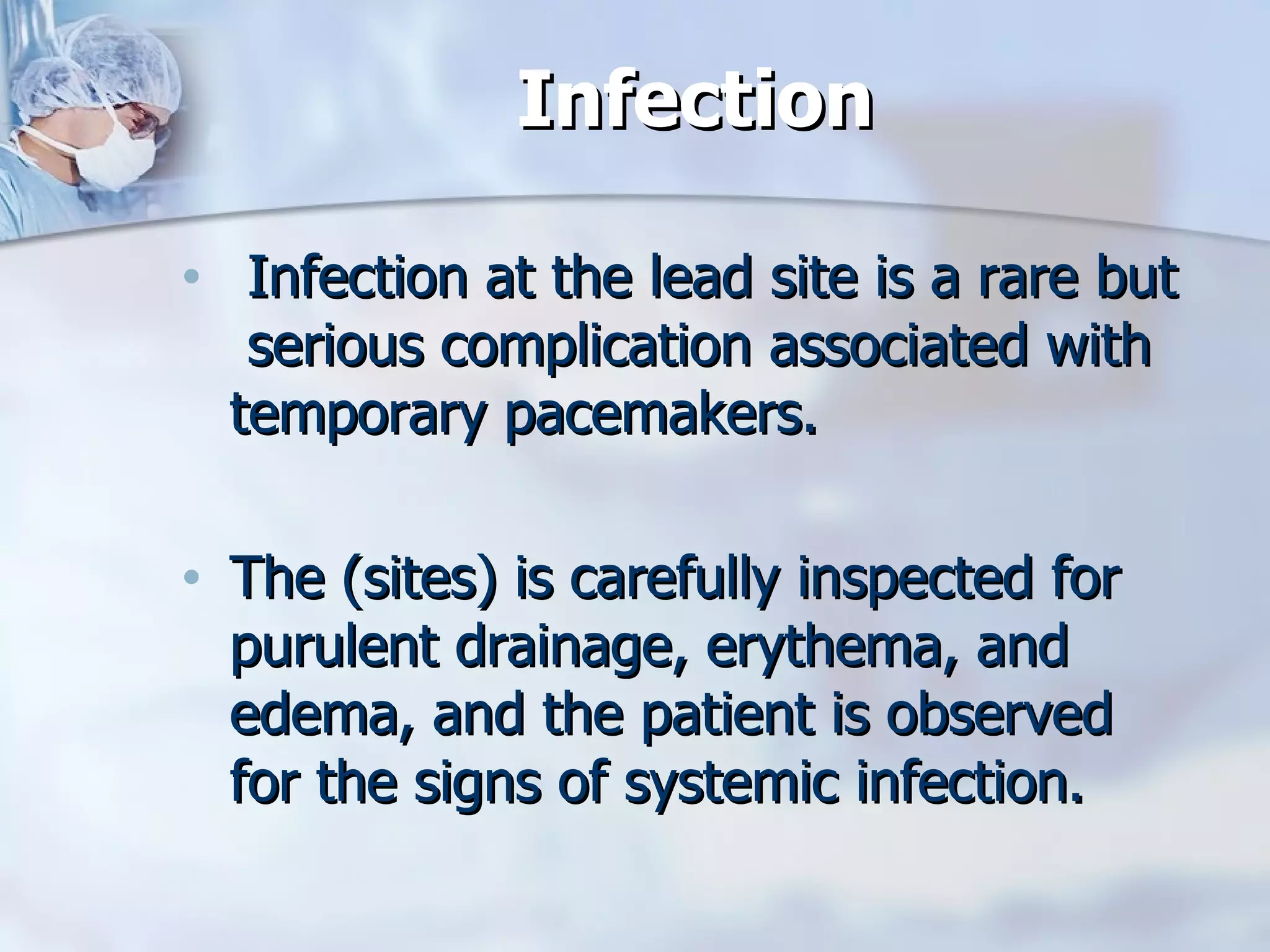 Infection Infection at the lead site is a rare but  serious complication associated with temporary pacemakers.  The (sites) is carefully inspected for purulent drainage, erythema, and edema, and the patient is observed for the signs of systemic infection.  
