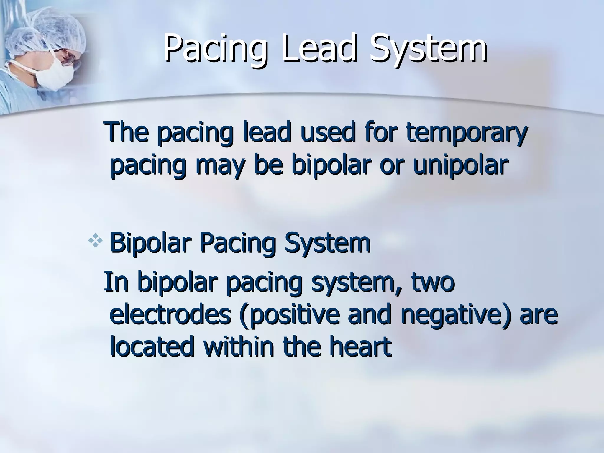 Pacing Lead System The pacing lead used for temporary pacing may be bipolar or unipolar  Bipolar Pacing System In bipolar pacing system, two electrodes (positive and negative) are located within the heart 
